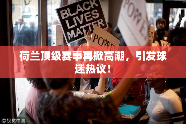 荷兰顶级赛事再掀高潮，引发球迷热议！