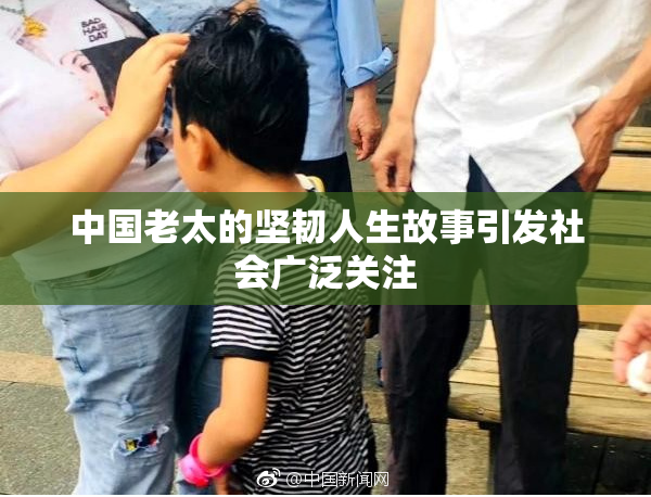 中国老太的坚韧人生故事引发社会广泛关注