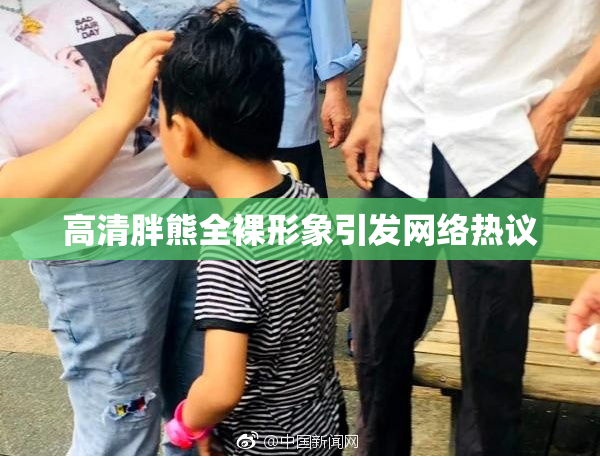 高清胖熊全裸形象引发网络热议