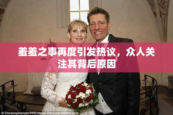 羞羞之事再度引发热议，众人关注其背后原因