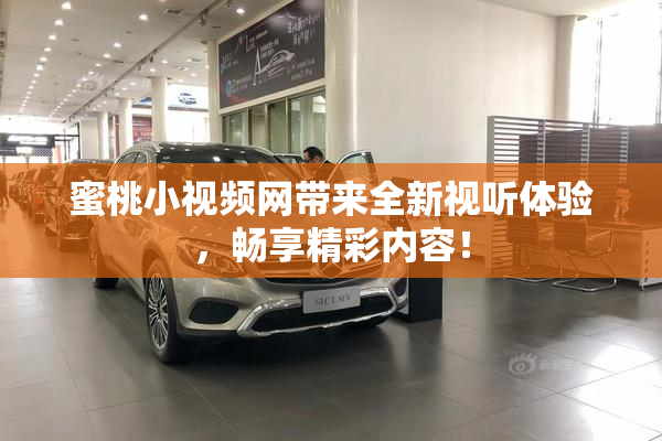 蜜桃小视频网带来全新视听体验，畅享精彩内容！