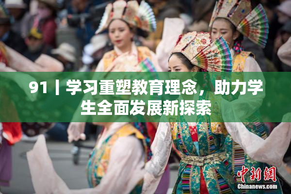 91丨学习重塑教育理念，助力学生全面发展新探索