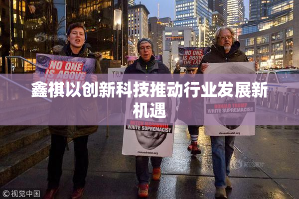 鑫祺以创新科技推动行业发展新机遇