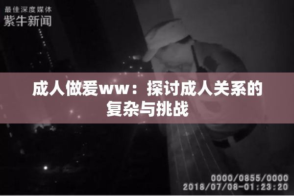成人做爰ww：探讨成人关系的复杂与挑战