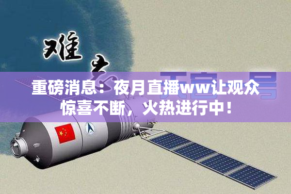 重磅消息：夜月直播ww让观众惊喜不断，火热进行中！