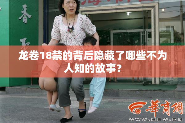 龙卷18禁的背后隐藏了哪些不为人知的故事？