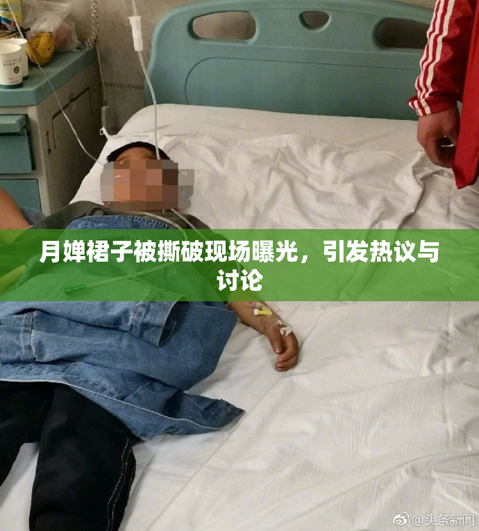 月婵裙子被撕破现场曝光，引发热议与讨论