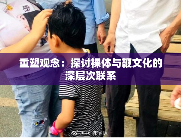 重塑观念：探讨裸体与鞭文化的深层次联系