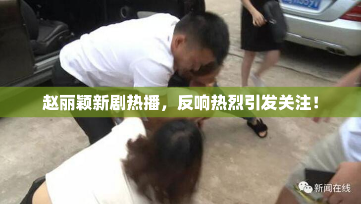 赵丽颖新剧热播，反响热烈引发关注！