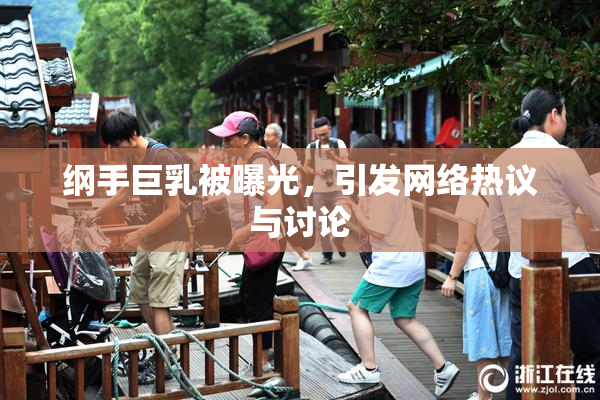 纲手巨乳被曝光，引发网络热议与讨论