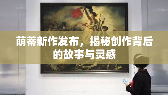 荫蒂新作发布，揭秘创作背后的故事与灵感