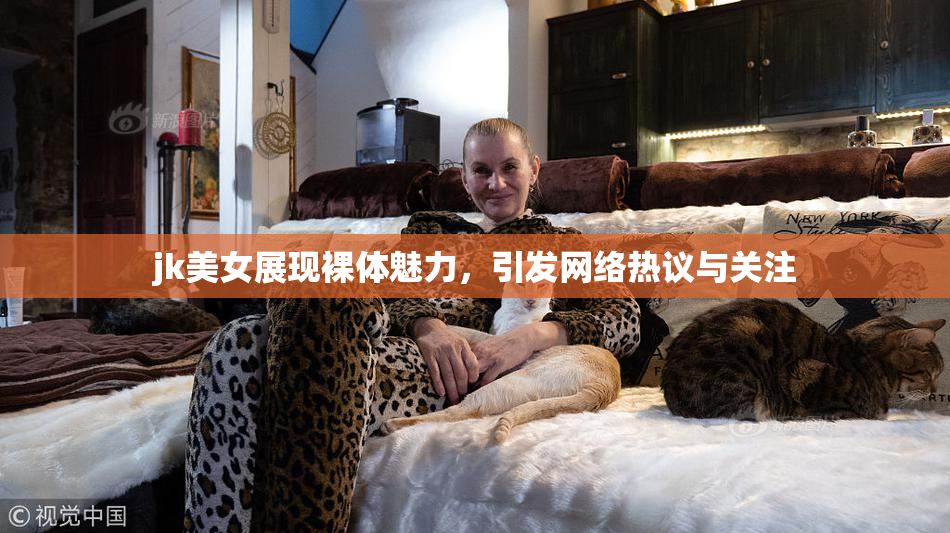 jk美女展现裸体魅力，引发网络热议与关注