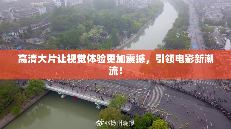 高清大片让视觉体验更加震撼，引领电影新潮流！