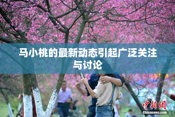 马小桃的最新动态引起广泛关注与讨论