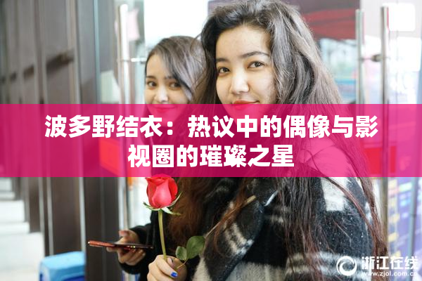 波多野结衣：热议中的偶像与影视圈的璀璨之星