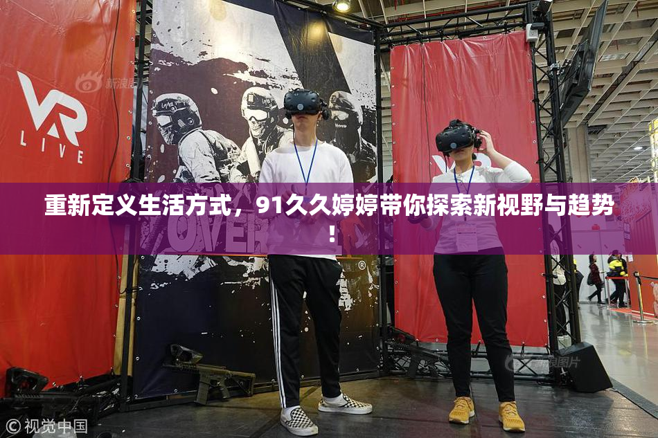 重新定义生活方式，91久久婷婷带你探索新视野与趋势！