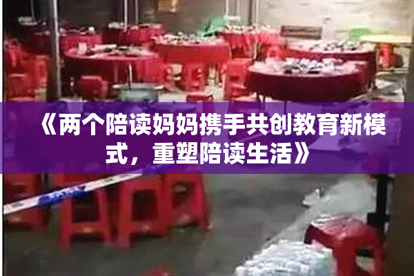 《两个陪读妈妈携手共创教育新模式，重塑陪读生活》