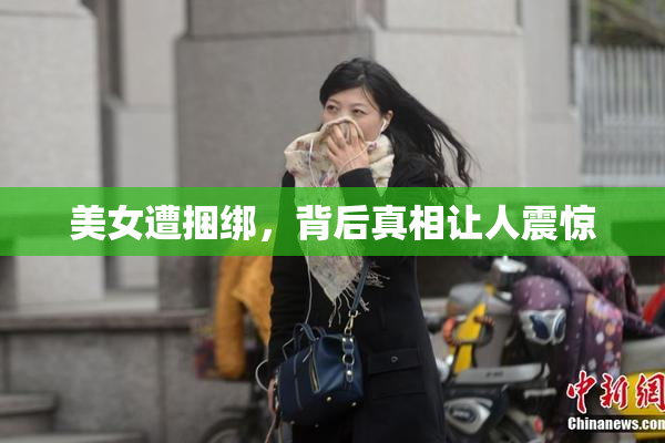 美女遭捆绑，背后真相让人震惊