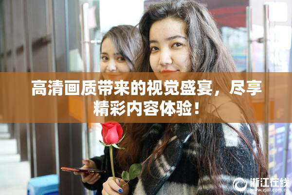 高清画质带来的视觉盛宴，尽享精彩内容体验！