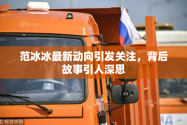 范冰冰最新动向引发关注，背后故事引人深思