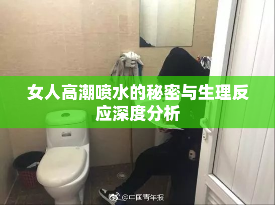 女人高潮喷水的秘密与生理反应深度分析