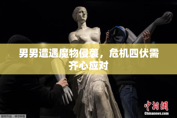 男男遭遇魔物侵袭，危机四伏需齐心应对