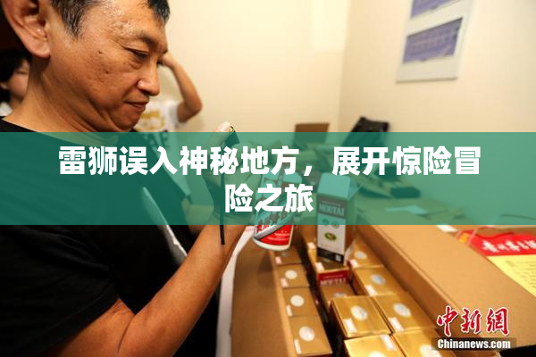 雷狮误入神秘地方，展开惊险冒险之旅
