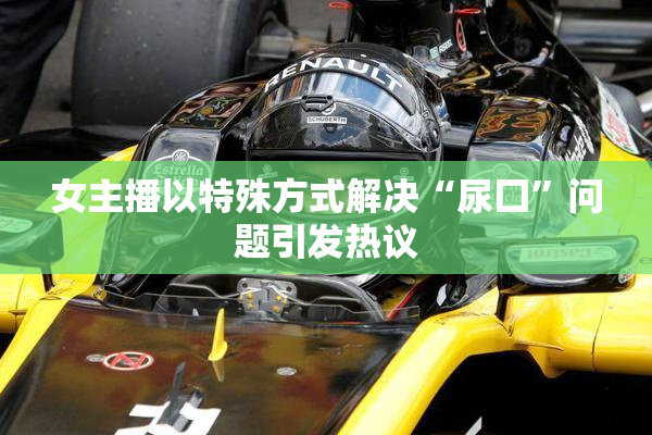 女主播以特殊方式解决“尿囗”问题引发热议