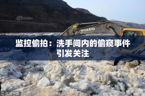 监控偷拍：洗手间内的偷窥事件引发关注