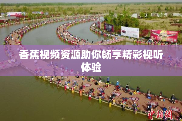 香蕉视频资源助你畅享精彩视听体验