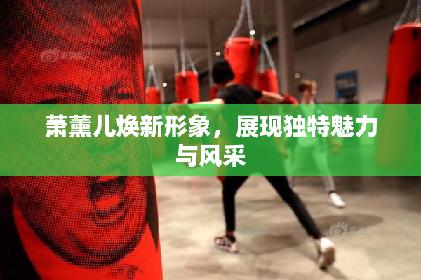 萧薰儿焕新形象，展现独特魅力与风采