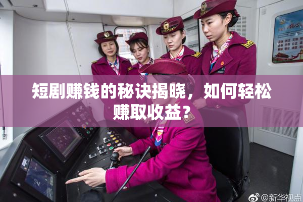 短剧赚钱的秘诀揭晓，如何轻松赚取收益？