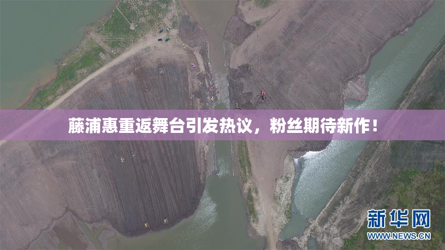 藤浦惠重返舞台引发热议，粉丝期待新作！