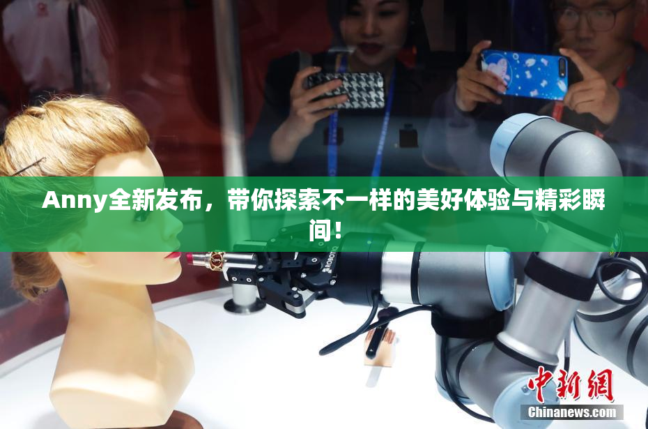 Anny全新发布，带你探索不一样的美好体验与精彩瞬间！