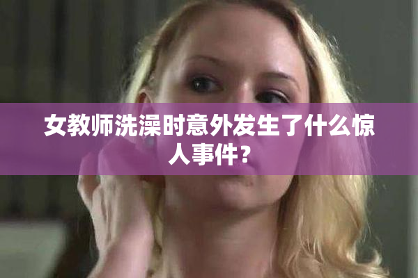 女教师洗澡时意外发生了什么惊人事件？