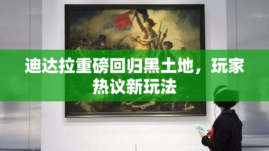 迪达拉重磅回归黑土地，玩家热议新玩法