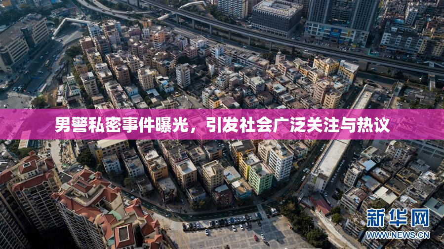 男警私密事件曝光，引发社会广泛关注与热议