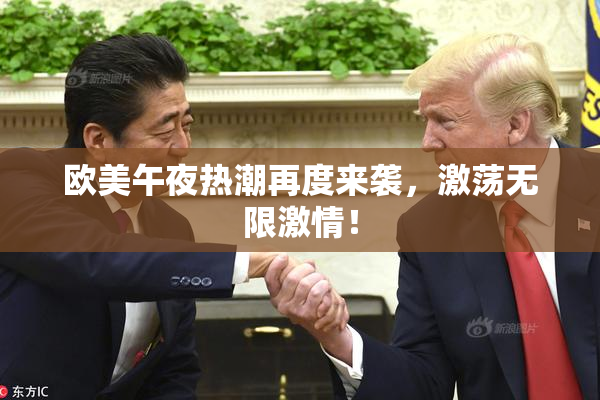 欧美午夜热潮再度来袭，激荡无限激情！