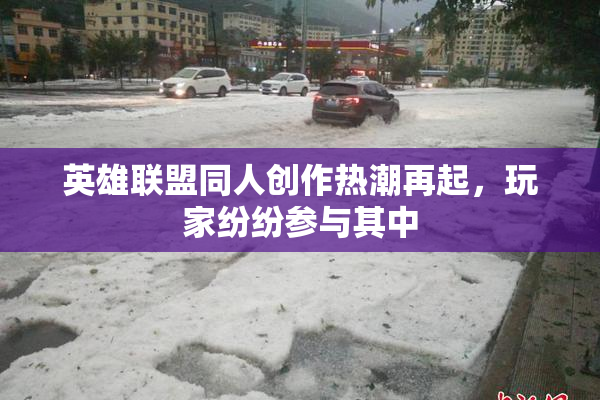 英雄联盟同人创作热潮再起，玩家纷纷参与其中