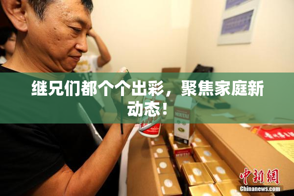继兄们都个个出彩，聚焦家庭新动态！