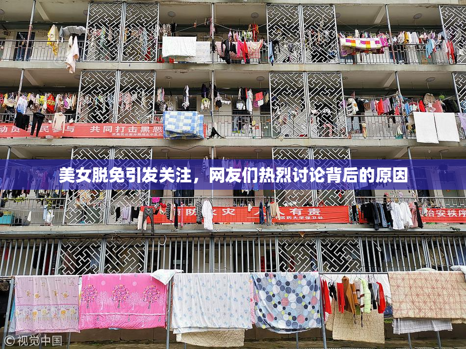 美女脱免引发关注，网友们热烈讨论背后的原因