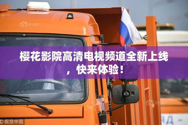 樱花影院高清电视频道全新上线，快来体验！