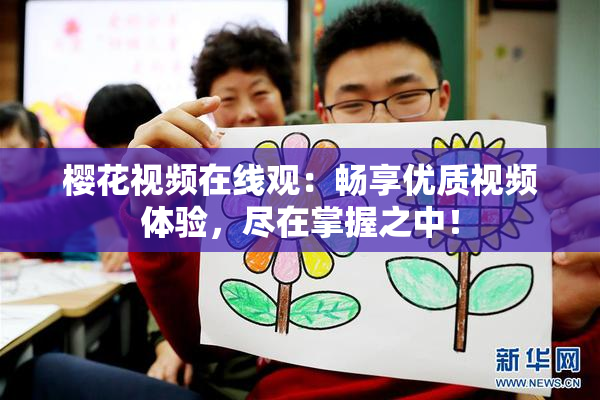樱花视频在线观：畅享优质视频体验，尽在掌握之中！