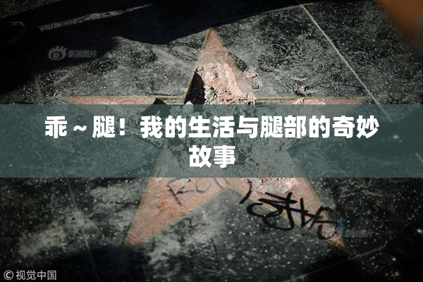 乖～腿！我的生活与腿部的奇妙故事