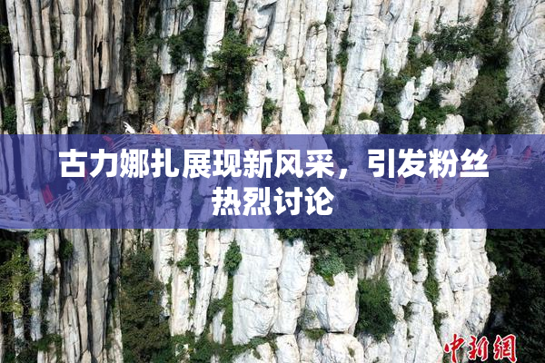 古力娜扎展现新风采，引发粉丝热烈讨论