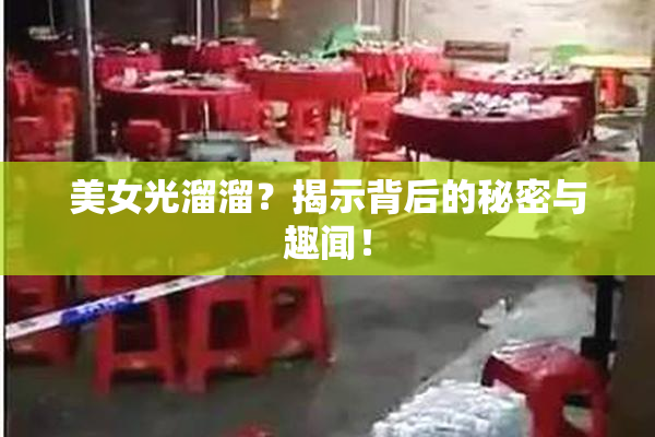 美女光溜溜？揭示背后的秘密与趣闻！