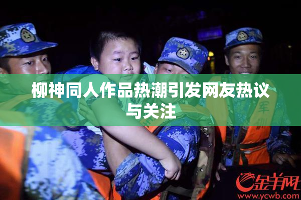 柳神同人作品热潮引发网友热议与关注