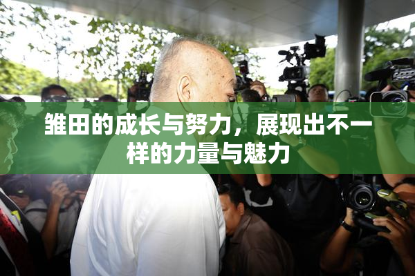 雏田的成长与努力，展现出不一样的力量与魅力