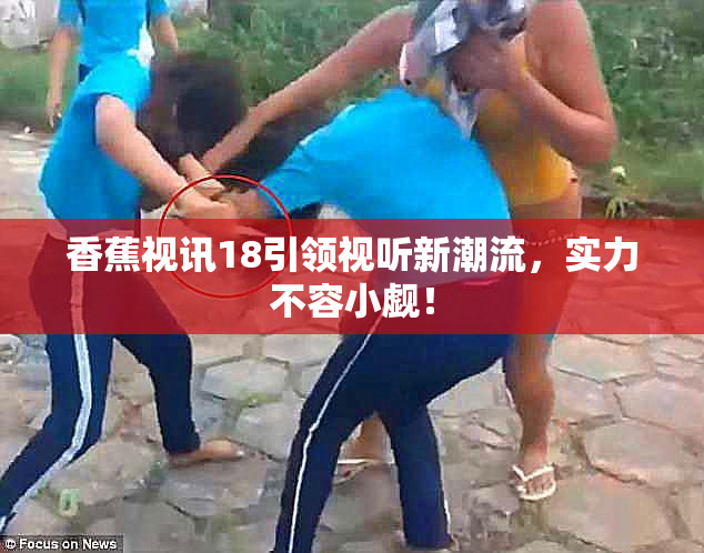 香蕉视讯18引领视听新潮流，实力不容小觑！