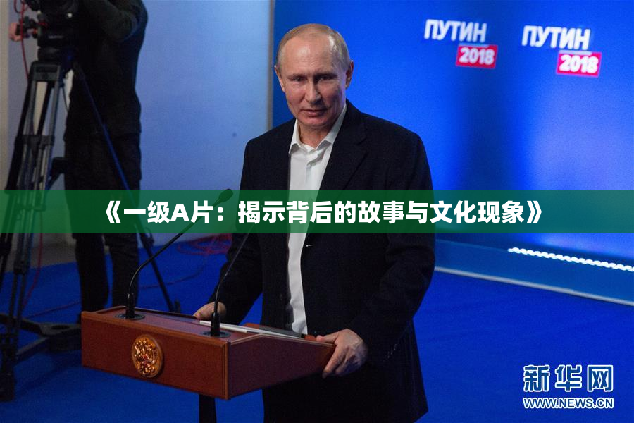 《一级A片：揭示背后的故事与文化现象》